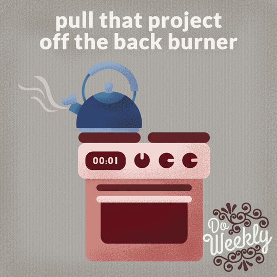 Pull that project off the back burner